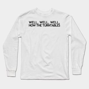 Well, Well, Well, How the Turntables... Long Sleeve T-Shirt